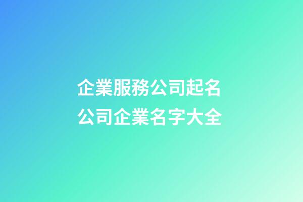 企業服務公司起名 公司企業名字大全-第1張-公司起名-玄機派